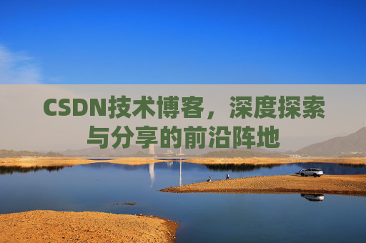 CSDN技术博客，深度探索与分享的前沿阵地